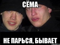 Сёма Не парься, бывает