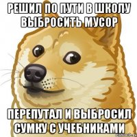 Решил по пути в школу выбросить мусор Перепутал и выбросил сумку с учебниками