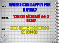 Where can I apply for a visa? уэа кэн ай эплай фо: э виза? Куда я могу обратиться за визой?