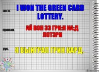 I won the green card lottery. ай вон зэ гри:н ка:д лотэри Я выиграл грин кард.