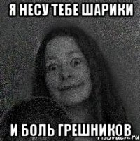 Я несу тебе шарики И боль грешников