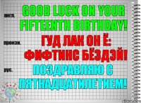 Good luck on your fifteenth birthday! гуд лак он ё: фифтинс бёздэй! Поздравляю с пятнадцатилетием!