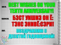 Best wishes on your tenth anniversary! бэст уишиз он ё: тэнс энивё:сэри! Поздравляю с десятой годовщиной!