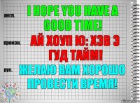 I hope you have a good time! ай хоуп ю: хэв э гуд тайм! Желаю Вам хорошо провести время!