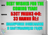 Best wishes for the coming year! бэст уишиз фо: зэ камин йе:! Наилучшие пожелания в наступающем году!