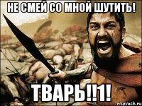 не смей со мной шутить! ТВАРЬ!!1!