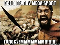 ВСЕ В ГРУППУ МЕGA SPORT ГОЛОСУЕМММММММ!!!!!!!!!