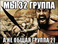 Мы 32 группа а не общая группа 21