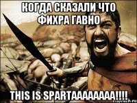 Когда сказали что фихра гавно This is spartaaaaaaaa!!!!