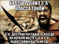 БРАТЦЫ девиз 5"а" класса токой 5"а" достоин чести быть всегда на первом месте 5"б"и 5"в" недостойны быть ни где