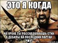 Это я когда на уроке ты рассказываешь стих а дебилы на последних партах ржут