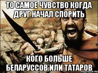 То самое чувство когда друг начал спорить кого больше беларуссов или татаров