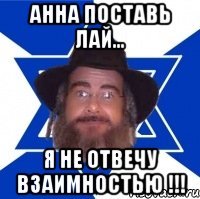 анна поставь лай... я не отвечу взаимностью !!!