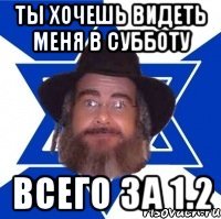 ты хочешь видеть меня в субботу всего за 1.2