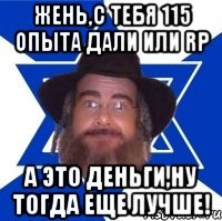 Жень,с тебя 115 опыта дали или RP А это деньги,ну тогда еще лучше!