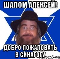 Шалом Алексей! Добро пожаловать в синагогу