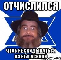 Отчислился чтоб не скидываться на выпускной