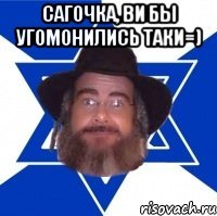 Сагочка, ви бы угомонились таки=) 
