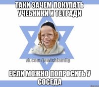 Таки зачем покупать учебники и тетради если можно попросить у соседа