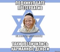 подкинул бате презерватив таки увеличились карманные деньги