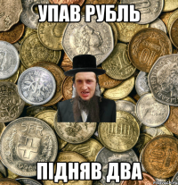 упав рубль підняв два