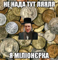 Не нада тут ляяля я міліонєрка