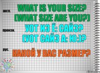 What is your size? (What size are you?) уот из ё: сайз? (уот сайз а: ю:)? Какой у Вас размер?