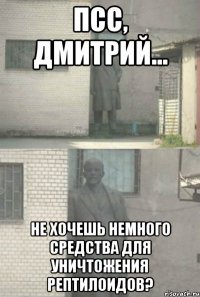 Псс, Дмитрий... Не хочешь немного средства для уничтожения рептилоидов?