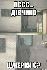 пссс... дівчино цукерки є?