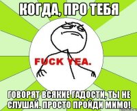 Когда, про тебя говорят всякие гадости, ты не слушай. Просто пройди мимо!