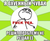 Я охуенный Чувак Решил проблему не решая ее