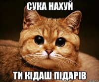 сука нахуй ти кідаш підарів