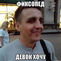 Фиксопед Девок хочу