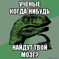 ученые когда-нибудь найдут твой мозг?