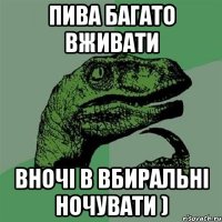 Пива багато вживати вночі в вбиральні ночувати )