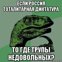 если россия тоталитарная диктатура то где трупы недовольных?