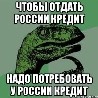 ЧТОБЫ ОТДАТЬ РОССИИ КРЕДИТ НАДО ПОТРЕБОВАТЬ У РОССИИ КРЕДИТ