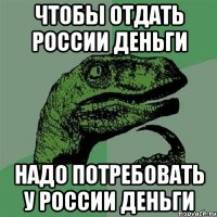 ЧТОБЫ ОТДАТЬ РОССИИ ДЕНЬГИ НАДО ПОТРЕБОВАТЬ У РОССИИ ДЕНЬГИ