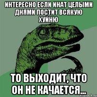 Интересно Если инат целыми днями постит всякую хуйню то выходит, что он не качается...