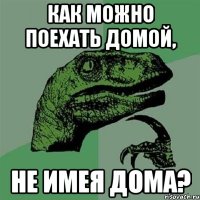 Как можно поехать домой, не имея дома?