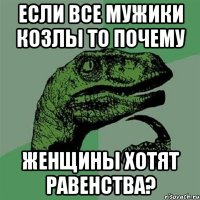 Если все мужики козлы то почему женщины хотят равенства?