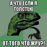 А ЧТО ЕСЛИ Я ТОЛСТЕЮ ОТ ТОГО ЧТО ЖРУ?!