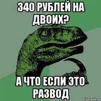 340 рублей на двоих? А что если это развод