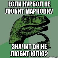 если нурбол не любит марковку значит он не любит юлю?