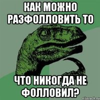 Как можно разфолловить то Что никогда не фолловил?