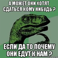 А может они хотят сдаться кому нибудь ? Если да то почему они едут к нам ?