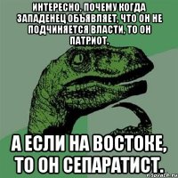 Интересно, почему когда западенец объявляет, что он не подчиняется власти, то он патриот, а если на востоке, то он сепаратист.