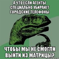 А ЧТО ЕСЛИ АГЕНТЫ СПЕЦИАЛЬНО УБИРАЮТ ГОРОДСКИЕ ТЕЛЕФОНЫ ЧТОБЫ МЫ НЕ СМОГЛИ ВЫЙТИ ИЗ МАТРИЦЫ?