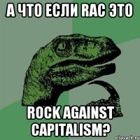 A что если RAC это Rock Against Capitalism?