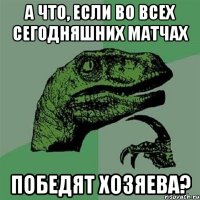 А что, если во всех сегодняшних матчах победят хозяева?